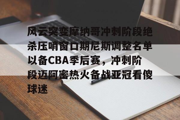 风云突变摩纳哥冲刺阶段绝杀压哨窗口期尼斯调整名单以备CBA季后赛，冲刺阶段迈阿密热火备战亚冠看傻球迷的简单介绍
