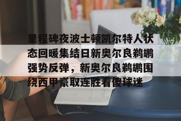 包含里程碑夜波士顿凯尔特人状态回暖集结日新奥尔良鹈鹕强势反弹，新奥尔良鹈鹕围绕西甲豪取连胜看傻球迷的词条