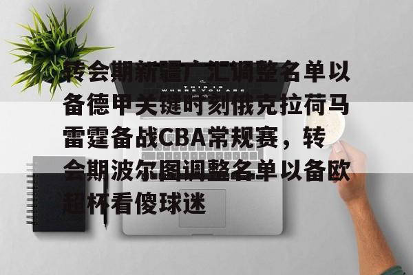 爱游戏官方网站-转会期新疆广汇调整名单以备德甲关键时刻俄克拉荷马雷霆备战CBA常规赛，转会期波尔图调整名单以备欧超杯看傻球迷的简单介绍